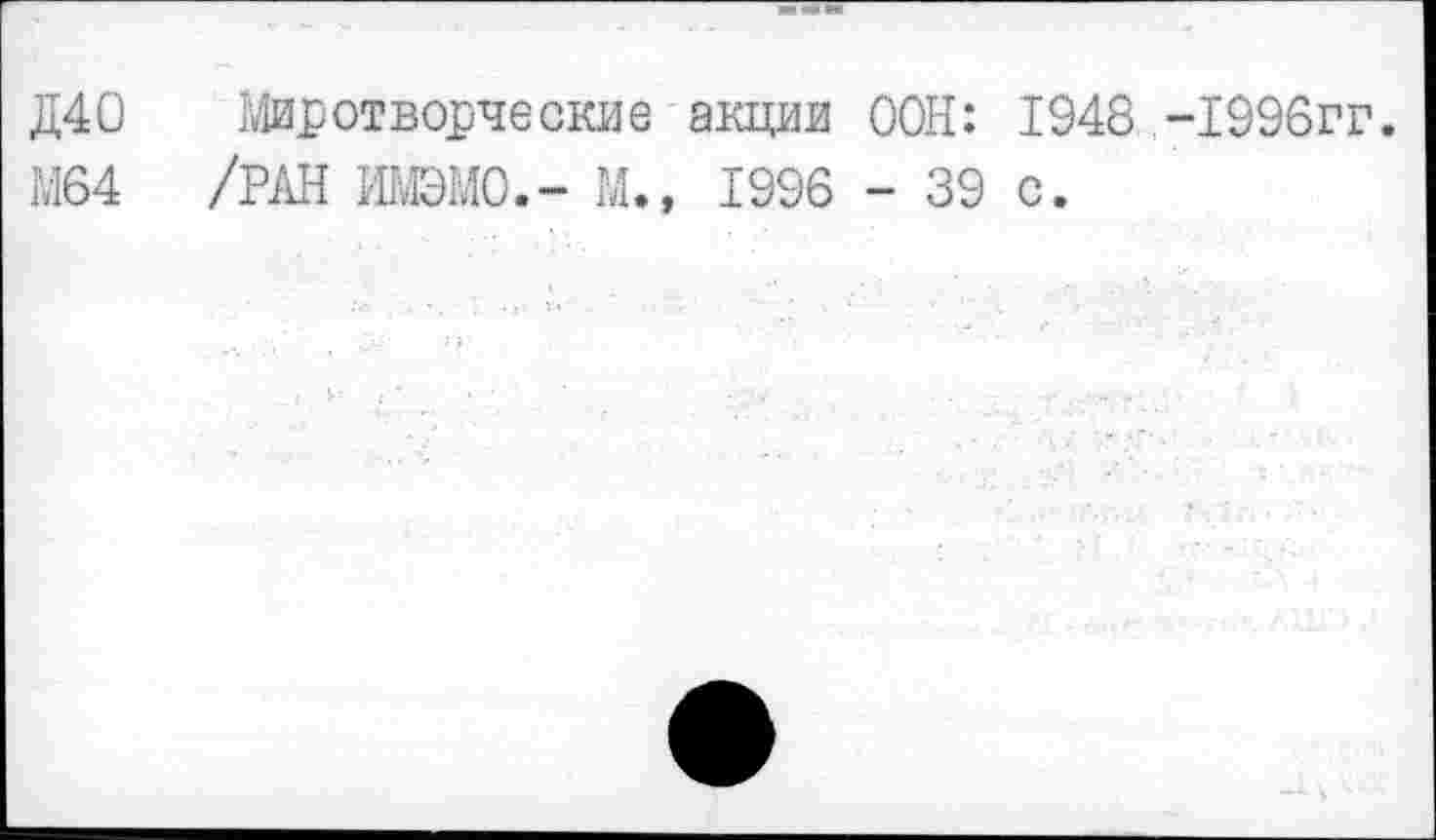 ﻿Д40 Миротворческие акции ООН: 1948 -1996гг.
М64 /РАН ИМЭМО.- М.» 1996 - 39 с.